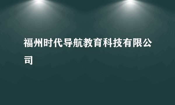 福州时代导航教育科技有限公司