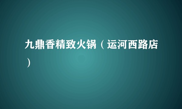九鼎香精致火锅（运河西路店）