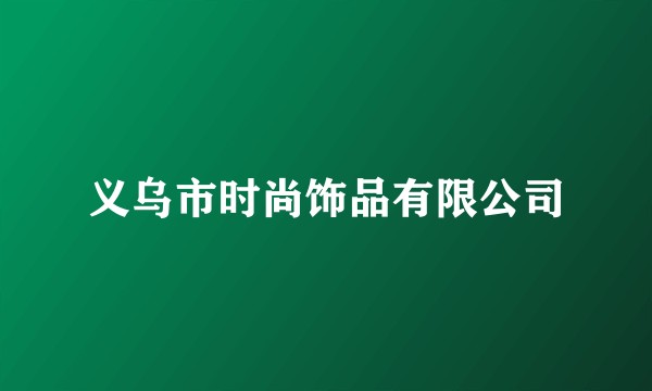 义乌市时尚饰品有限公司