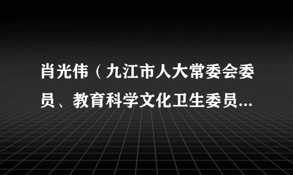 肖光伟（九江市人大常委会委员、教育科学文化卫生委员会委员）