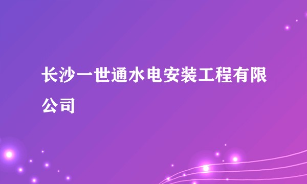 长沙一世通水电安装工程有限公司