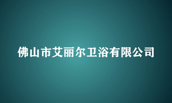 佛山市艾丽尔卫浴有限公司