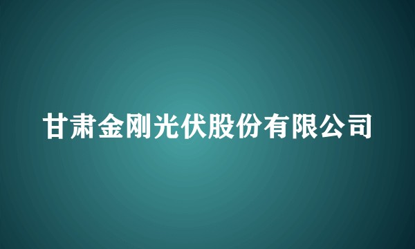 甘肃金刚光伏股份有限公司