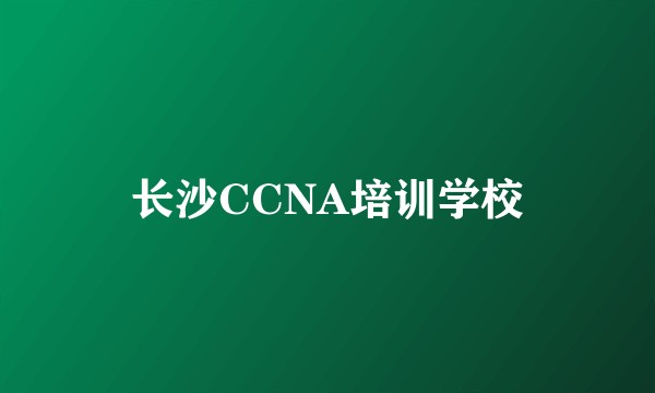 长沙CCNA培训学校