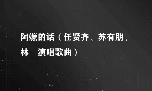 阿嬷的话（任贤齐、苏有朋、林峯演唱歌曲）