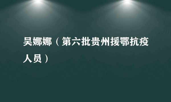 吴娜娜（第六批贵州援鄂抗疫人员）