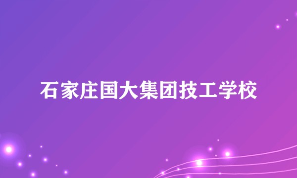 石家庄国大集团技工学校