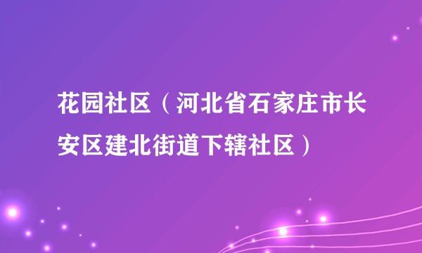花园社区(河北省石家庄市长安区建北街道下辖社区)