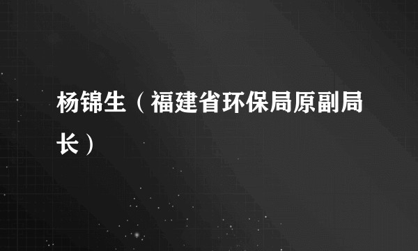 杨锦生（福建省环保局原副局长）