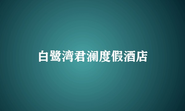 白鹭湾君澜度假酒店
