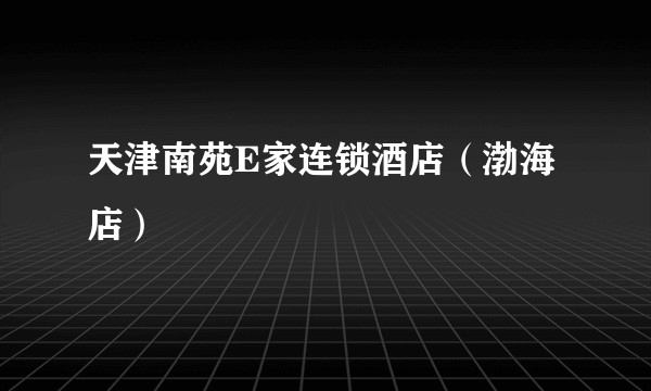 天津南苑E家连锁酒店（渤海店）