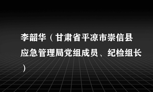 李韶华（甘肃省平凉市崇信县应急管理局党组成员、纪检组长）