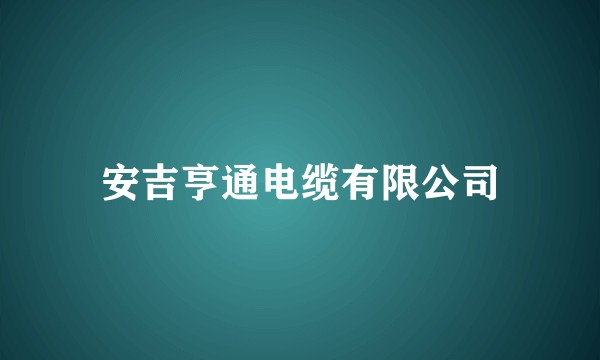 安吉亨通电缆有限公司
