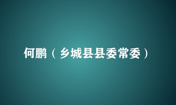 何鹏（乡城县县委常委）
