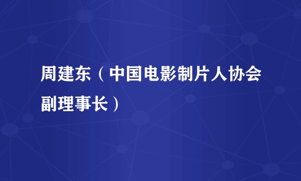 周建东（中国电影制片人协会副理事长）