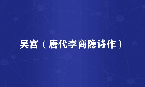 吴宫(唐代李商隐诗作)