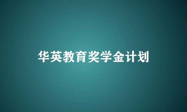华英教育奖学金计划