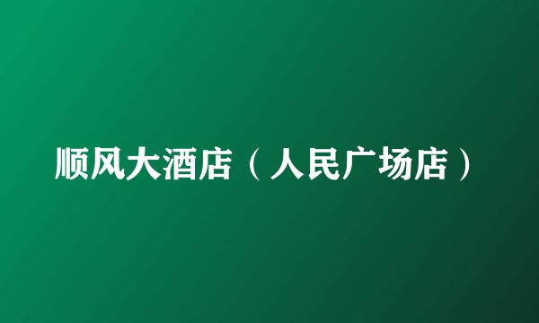 顺风大酒店（人民广场店）