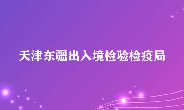 天津东疆出入境检验检疫局