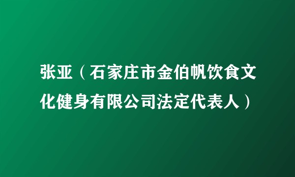 张亚（石家庄市金伯帆饮食文化健身有限公司法定代表人）