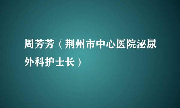 周芳芳（荆州市中心医院泌尿外科护士长）