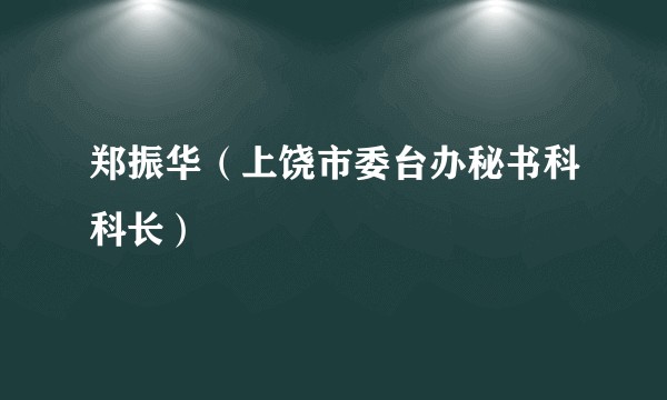 郑振华（上饶市委台办秘书科科长）