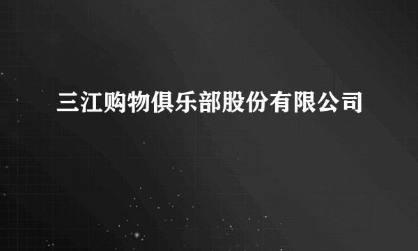 三江购物俱乐部股份有限公司