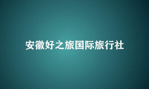 安徽好之旅国际旅行社