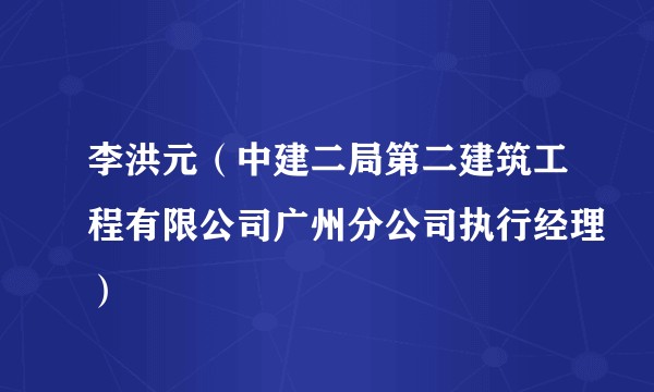 李洪元（中建二局第二建筑工程有限公司广州分公司执行经理）