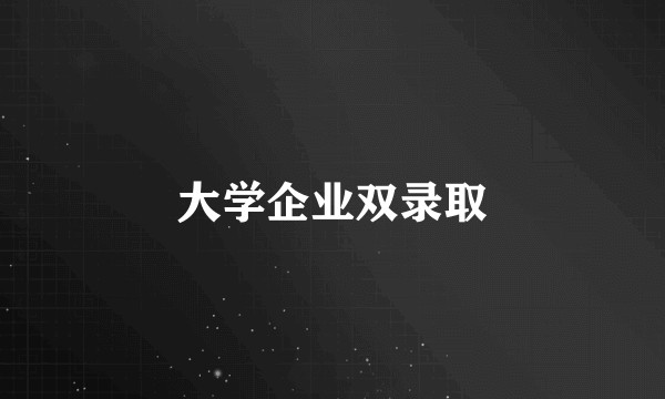大学企业双录取