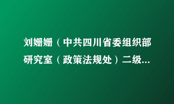 刘姗姗（中共四川省委组织部研究室（政策法规处）二级主任科员）