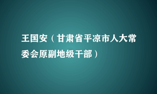 王国安（甘肃省平凉市人大常委会原副地级干部）