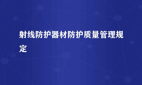 射线防护器材防护质量管理规定