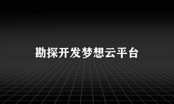 勘探开发梦想云平台