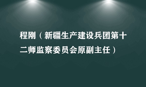 程刚（新疆生产建设兵团第十二师监察委员会原副主任）