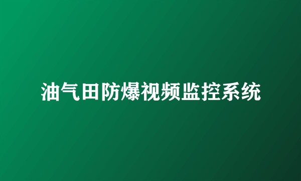 油气田防爆视频监控系统