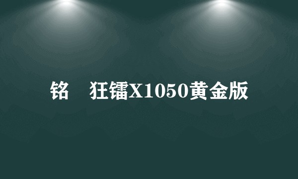 铭瑄狂镭X1050黄金版