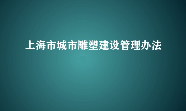 上海市城市雕塑建设管理办法