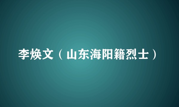 李焕文（山东海阳籍烈士）