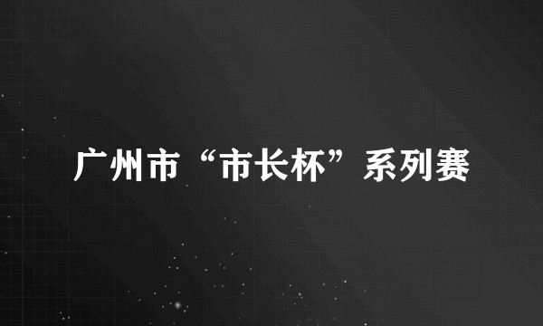 广州市“市长杯”系列赛