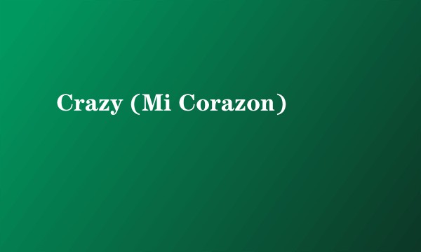 Crazy (Mi Corazon)