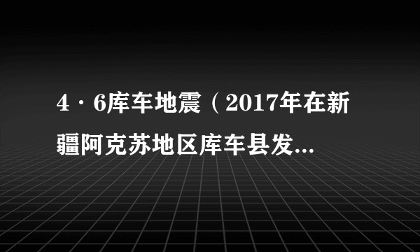 4·6库车地震（2017年在新疆阿克苏地区库车县发生的地震灾害）