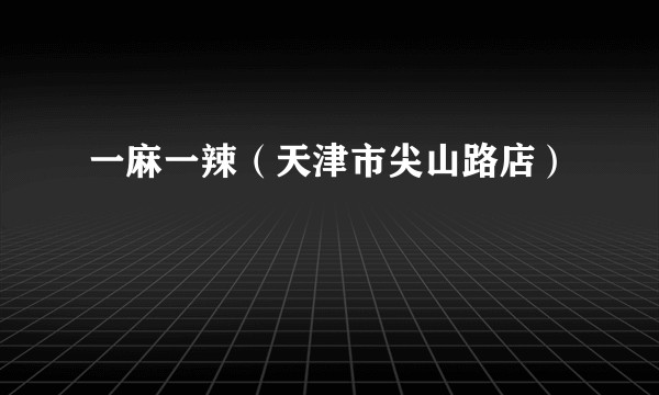 一麻一辣（天津市尖山路店）