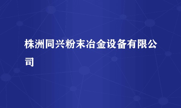 株洲同兴粉末冶金设备有限公司