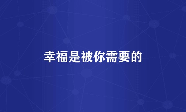幸福是被你需要的