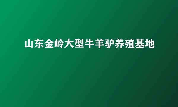 山东金岭大型牛羊驴养殖基地