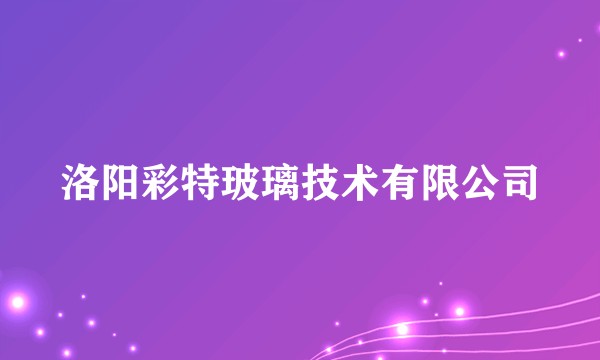 洛阳彩特玻璃技术有限公司