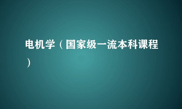 电机学（国家级一流本科课程）