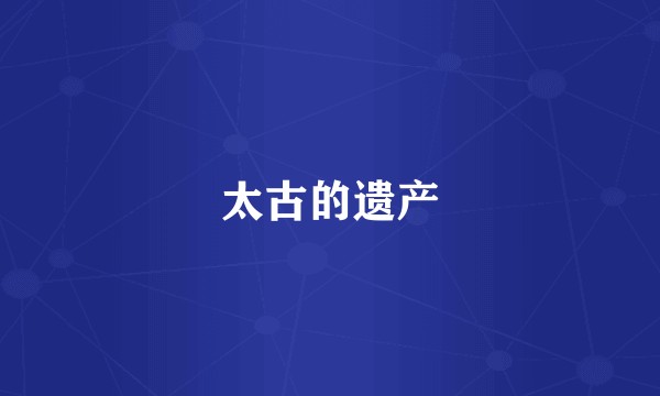 太古的遗产