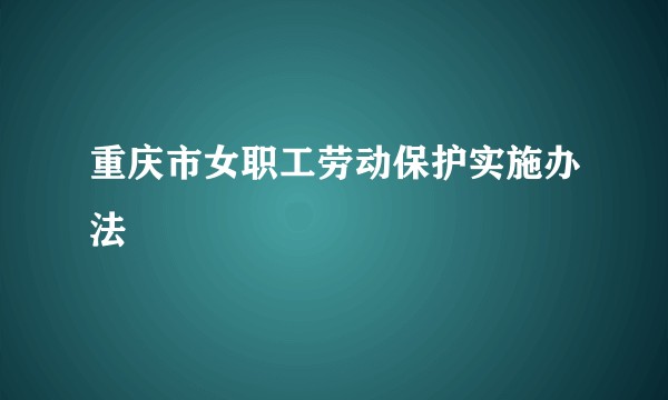 重庆市女职工劳动保护实施办法
